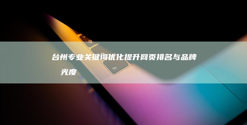 台州专业关键词优化：提升网页排名与品牌曝光度策略